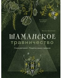 Шаманское травничество. Сила растений. Рецепты наших предков
