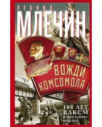 Вожди комсомола. 100 лет ВЛКСМ в биографиях лидеров