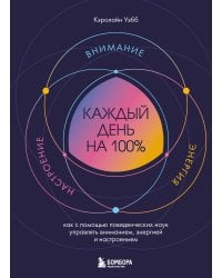 Каждый день на 100%. Как с помощью поведенческих наук управлять вниманием, энергией и настроением