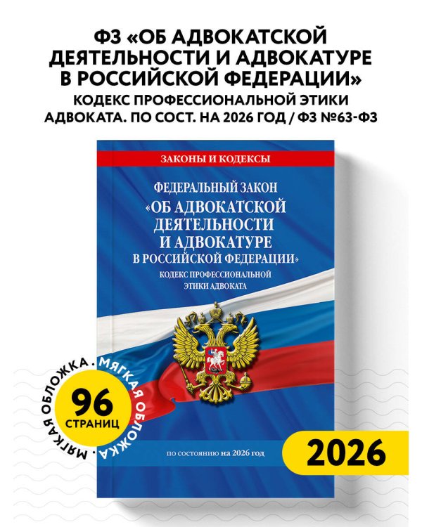 ФЗ "Об адвокатской деятельности и адвокатуре в Российской Федерации". "Кодекс профессиональной этики адвоката". По сост. на 2026 год / ФЗ №63-ФЗ
