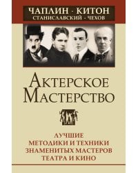 Актерское мастерство. Лучшие методики и техники знаменитых мастеров театра и кино. Чаплин, Китон, Станиславский, Чехов