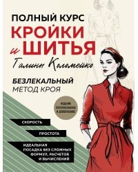Полный курс кройки и шитья Галины Коломейко. Безлекальный метод кроя. Издание переработанное и дополненное