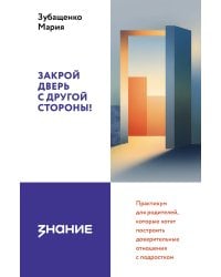 Закрой дверь с другой стороны! Практикум для родителей, которые хотят построить доверительные отношения с подростком