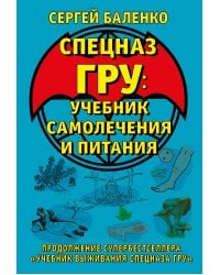 Cпецназ ГРУ: Учебник самолечения и питания. Продолжение супербестселлера «Учебник выживания спецназа ГРУ»