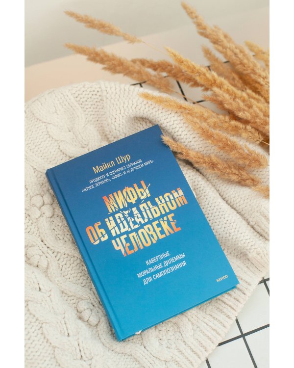 Мифы об идеальном человеке. Каверзные моральные дилеммы для самопознания