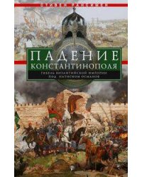 Падение Константинополя. Гибель Византийской империи под натиском османов