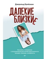 Далекие близкие. Как жить с человеком с пограничным расстройством личности: эмоции, границы, конфликты