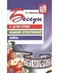 Беседы о детях-героях Великой Отечественной войны. Шорыгина Т.А.
