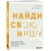 Найди свою нишу. Как преуспеть, работая в узком сегменте
