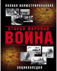 Вторая Мировая война. Полная иллюстрированная энциклопедия