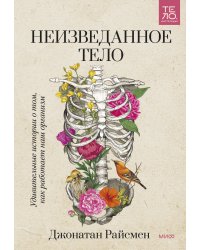 Неизведанное тело. Удивительные истории о том, как работает наш организм