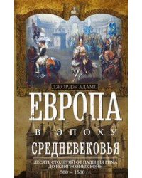 Европа в эпоху Средневековья. Десять столетий от падения Рима до религиозных войн. 500—1500 гг.