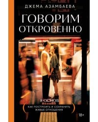 Говорим откровенно. Как построить и сохранить живые отношения