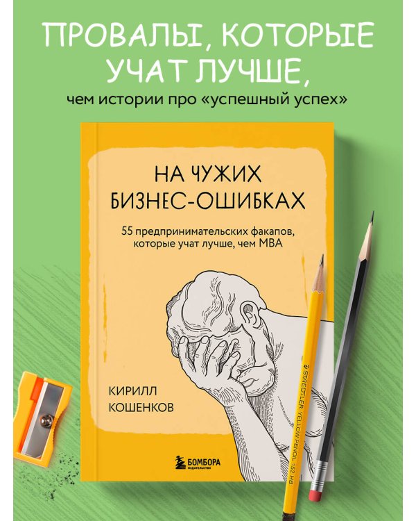 На чужих бизнес-ошибках. 55 предпринимательских факапов, которые учат лучше, чем МБА