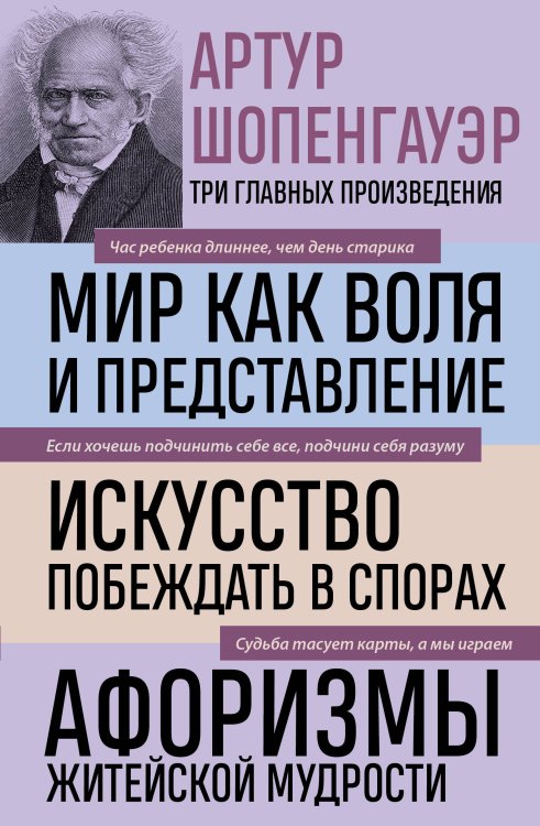 Обложка книги «Артур Шопенгауэр. Мир как воля и представление. Искусство побеждать в спорах. Афоризмы житейской мудрости (новое оформление)» — Шопенгауэр Артур, ISBN 9785042506833