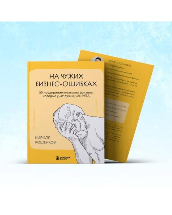 На чужих бизнес-ошибках. 55 предпринимательских факапов, которые учат лучше, чем МБА