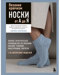 Вязание крючком. НОСКИ от А до Я. Полное практическое руководство по вязанию носков: техники, конструкции, расчеты