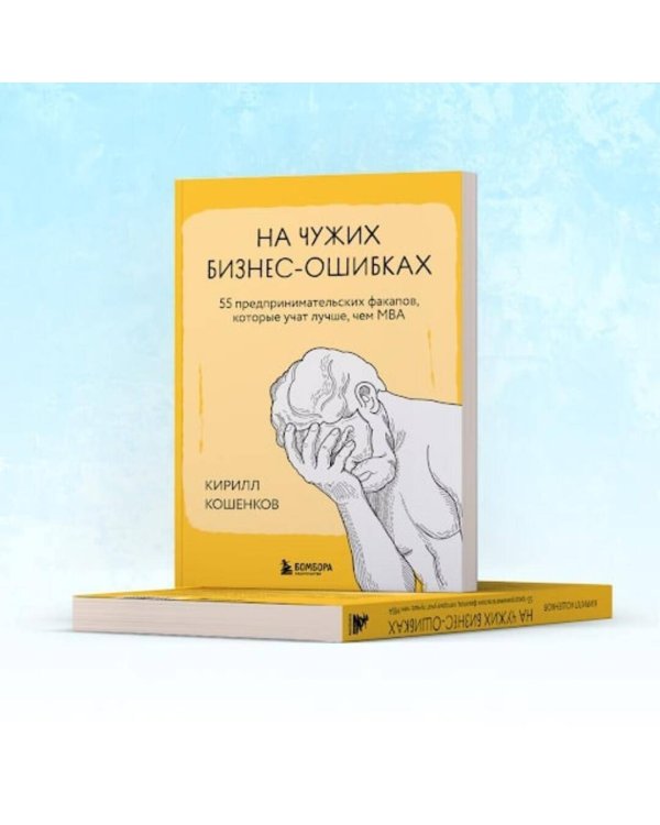 На чужих бизнес-ошибках. 55 предпринимательских факапов, которые учат лучше, чем МБА
