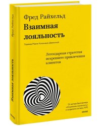 Взаимная лояльность. Легендарная стратегия искреннего привлечения клиентов