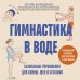 Гимнастика в воде. Безопасные упражнения для спины, шеи и суставов