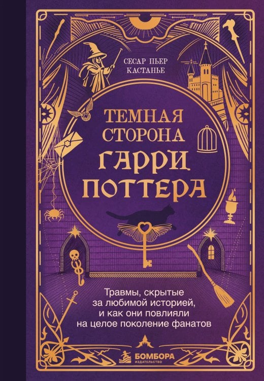 Обложка книги «Темная сторона «Гарри Поттера». Травмы, скрытые за любимой историей, и как они повлияли на целое поколение фанатов» — Кастанье Сесар Пьер, ISBN 9785042292637