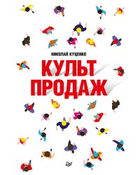 Культ продаж. Как выстроить отношения с клиентом, заработать денег и не сгореть на работе