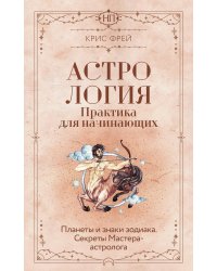 Астрология. Практика для начинающих. Планеты и знаки зодиака. Секреты Мастера-астролога