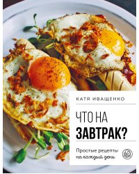 Что на завтрак? Простые рецепты на каждый день