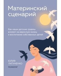 Материнский сценарий. Как наши детские травмы влияют на взрослую жизнь и воспитание собственных детей