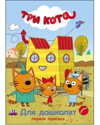 ТРИ КОТА. ПЕРВАЯ ПРОПИСЬ. ДЛЯ ДОШКОЛЯТ