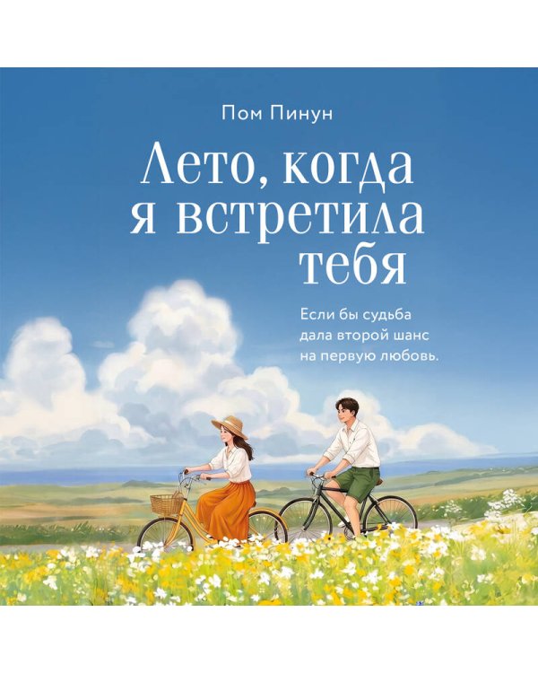 Лето, когда я встретила тебя. Если бы судьба дала второй шанс на первую любовь...