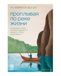 Проплывая по реке жизни. 55 уроков, чтобы осознать ценность каждого этапа взросления