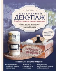 Современный декупаж и другие декоративные техники. Самое полное и понятное пошаговое руководство для начинающих. Новейшая энциклопедия