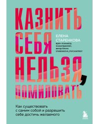 Казнить себя нельзя, помиловать. Как существовать с самим собой и разрешить себе достичь желаемого