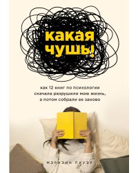 Какая чушь. Как 12 книг по психологии сначала разрушили мою жизнь, а потом собрали ее заново