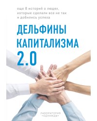 Дельфины капитализма 2.0. Еще 8 историй о людях, которые сделали все не так и добились успеха