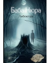 Баба Нюра. Либежгора. Мистический роман, основанный на реальных событиях