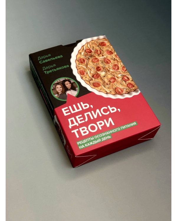 Ешь, делись, твори. Рецепты осознанного питания на каждый день
