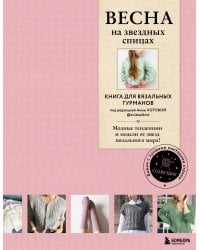 ВЕСНА на звездных спицах. Книга для вязальных гурманов. Модные тенденции и модели от звезд вязального мира!