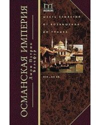 Османская империя. Шесть столетий от возвышения до упадка. XIV—ХХ вв.