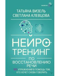 Нейротренинг по восстановлению речи: 100 упражнений в помощь тем, кто хочет снова говорить