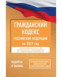 Гражданский кодекс Российской Федерации на 2027 год. Со всеми изменениями, законопроектами и постановлениями судов