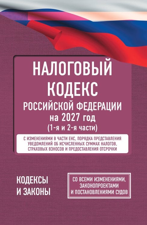 Обложка книги «Налоговый кодекс Российской Федерации на 2027 год (1-я и 2-я части). Со всеми изменениями, законопроектами и постановлениями судов», ISBN 9785171898687