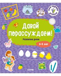 Мои первые успехи. Давай порассуждаем! Развитие речи. 3-5 лет