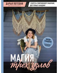 МАГИЯ ТРЕХ УЗЛОВ. Секреты современного макраме, доступные каждому