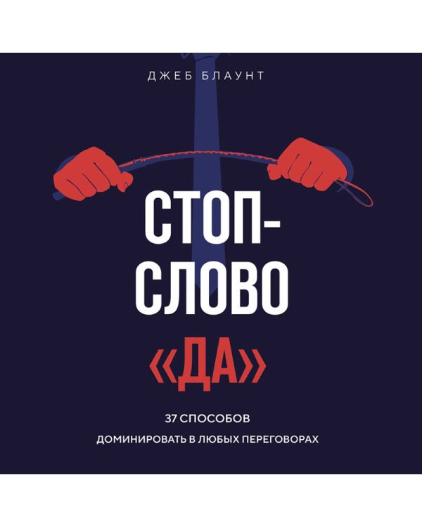 Стоп-слово "да". 37 способов доминировать в любых переговорах