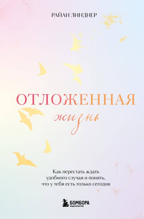 Книги-мотиваторы Отложенная жизнь. Как перестать ждать удобного случая и понять, что у тебя есть только сегодня