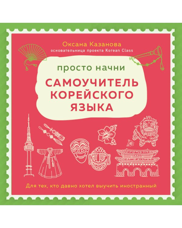 Просто начни. Самоучитель корейского языка. Для тех, кто давно хотел выучить иностранный
