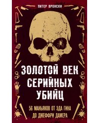 Золотой век серийных убийц. 56 маньяков от Эда Гина до Джеффри Дамера