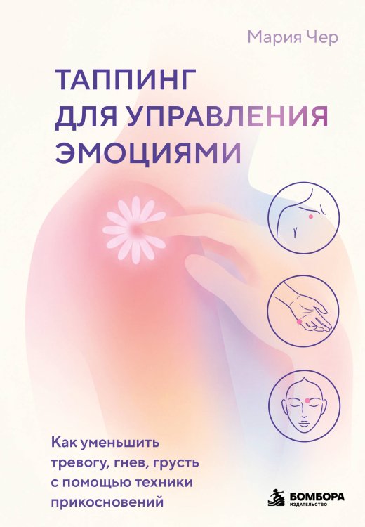 Обложка книги «Таппинг для управления эмоциями. Как уменьшить тревогу, гнев, грусть с помощью техники прикосновений» — Чер Мария, ISBN 9785041963279